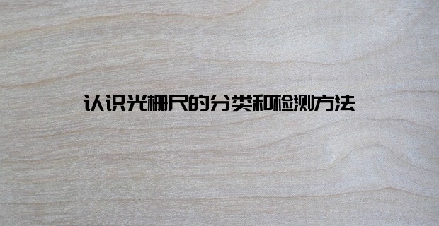 認(rèn)識(shí)光柵尺的分類和檢測(cè)方法